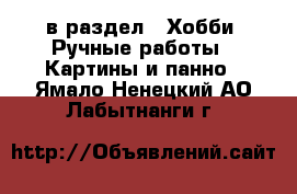  в раздел : Хобби. Ручные работы » Картины и панно . Ямало-Ненецкий АО,Лабытнанги г.